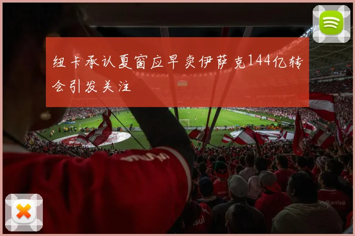 纽卡承认夏窗应早卖伊萨克144亿转会引发关注