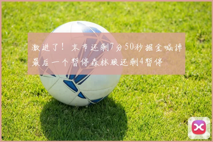 激进了！末节还剩7分50秒掘金喊掉最后一个暂停森林狼还剩4暂停