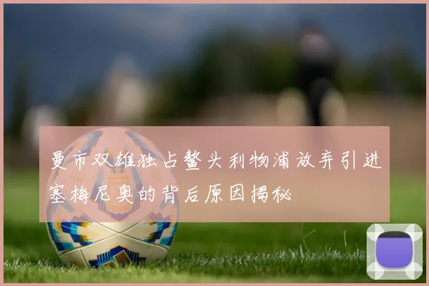 曼市双雄独占鳌头利物浦放弃引进塞梅尼奥的背后原因揭秘