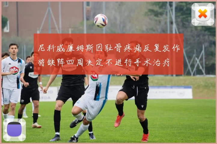 尼科威廉姆斯因耻骨疼痛反复发作将缺阵四周决定不进行手术治疗