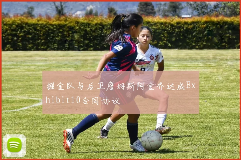 掘金队与后卫詹姆斯阿金乔达成Exhibit10合同协议