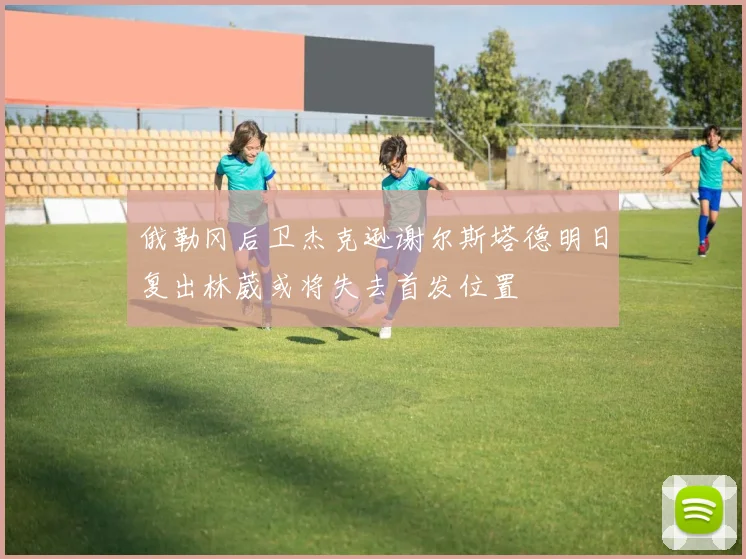 俄勒冈后卫杰克逊谢尔斯塔德明日复出林葳或将失去首发位置