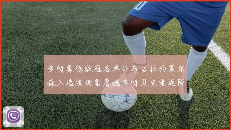 多特蒙德欧冠名单公布吉拉西莱尔森入选埃姆雷詹施洛特贝克重返阵容