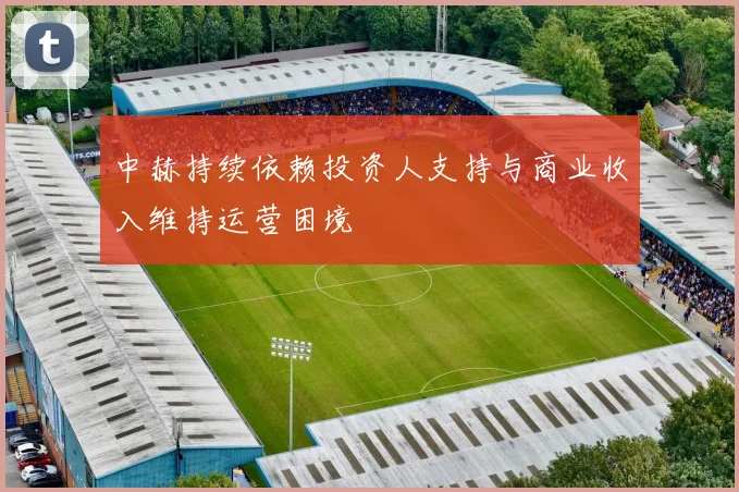 中赫持续依赖投资人支持与商业收入维持运营困境