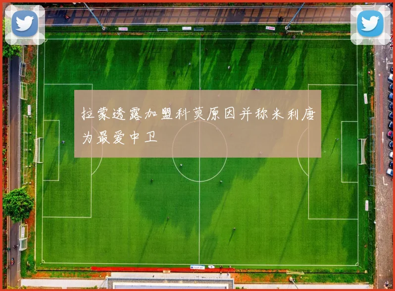 拉蒙透露加盟科莫原因并称米利唐为最爱中卫
