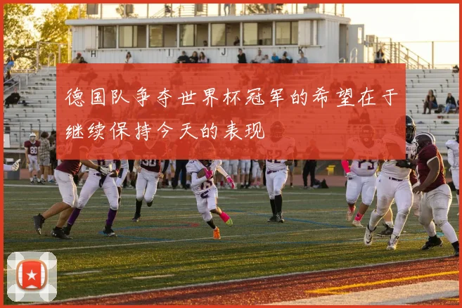 德国队争夺世界杯冠军的希望在于继续保持今天的表现