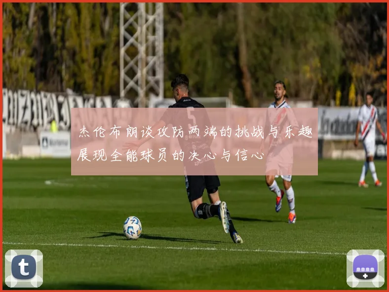 杰伦布朗谈攻防两端的挑战与乐趣展现全能球员的决心与信心