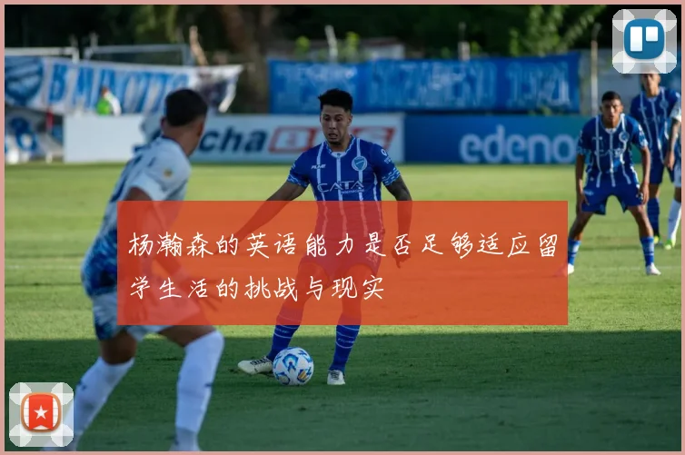 杨瀚森的英语能力是否足够适应留学生活的挑战与现实
