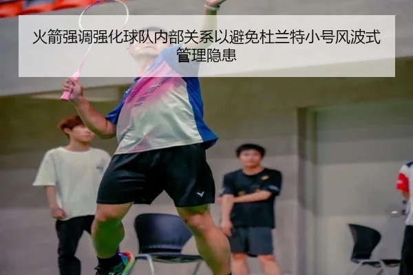 火箭强调强化球队内部关系以避免杜兰特小号风波式管理隐患 | leyu