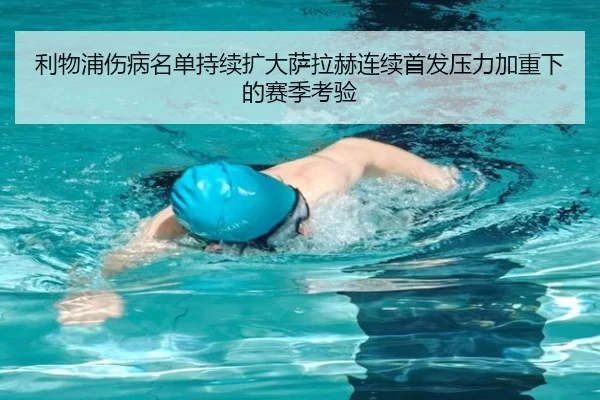 利物浦伤病名单持续扩大萨拉赫连续首发压力加重下的赛季考验（leyu）